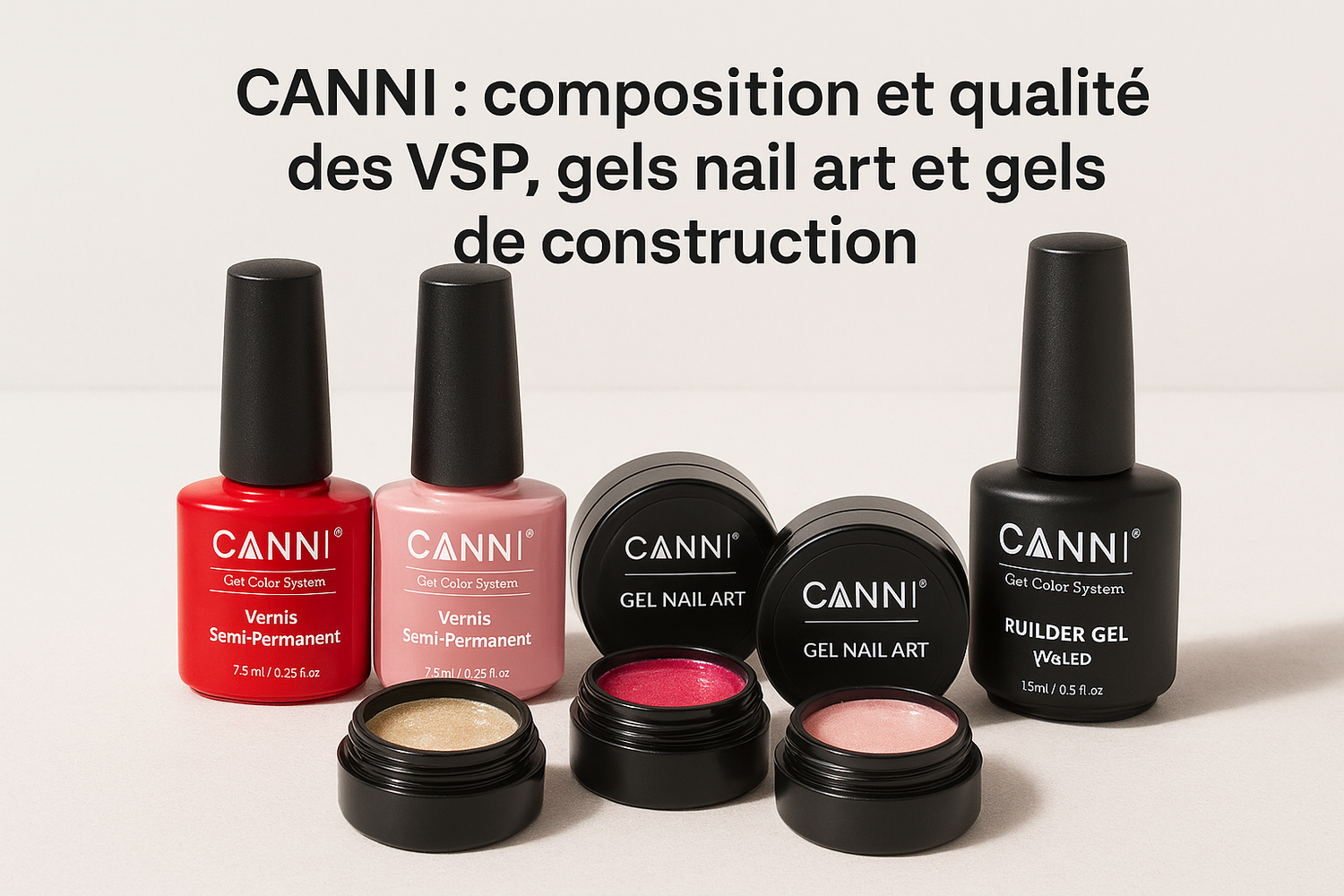 CANNI : composition et qualité des VSP, gels nail art et gels de construction